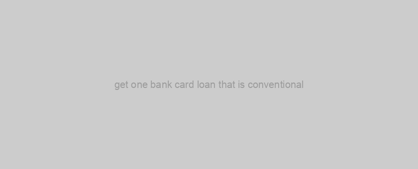 get one bank card loan that is conventional?